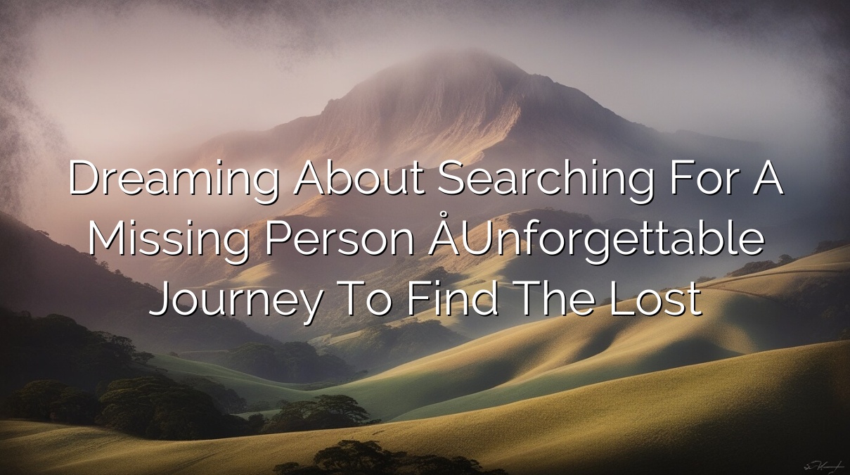 Dreaming About Searching for a Missing Person – Unforgettable Journey to Find the Lost