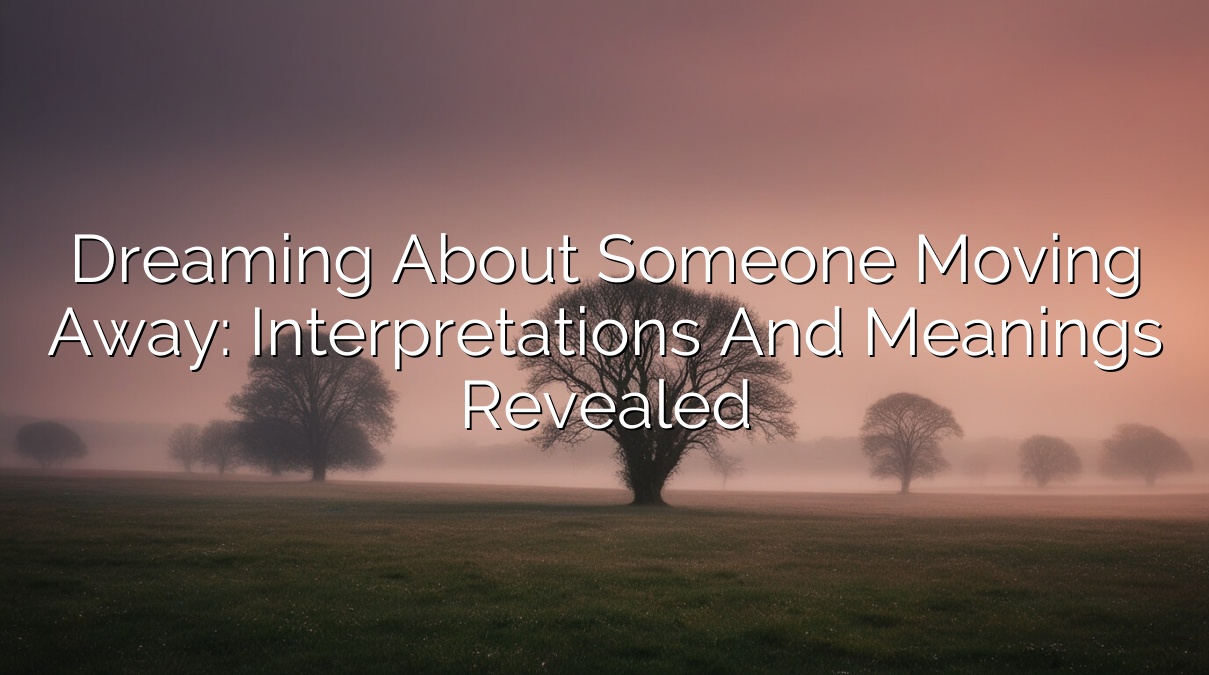 Dreaming about Someone Moving Away: Interpretations and Meanings Revealed