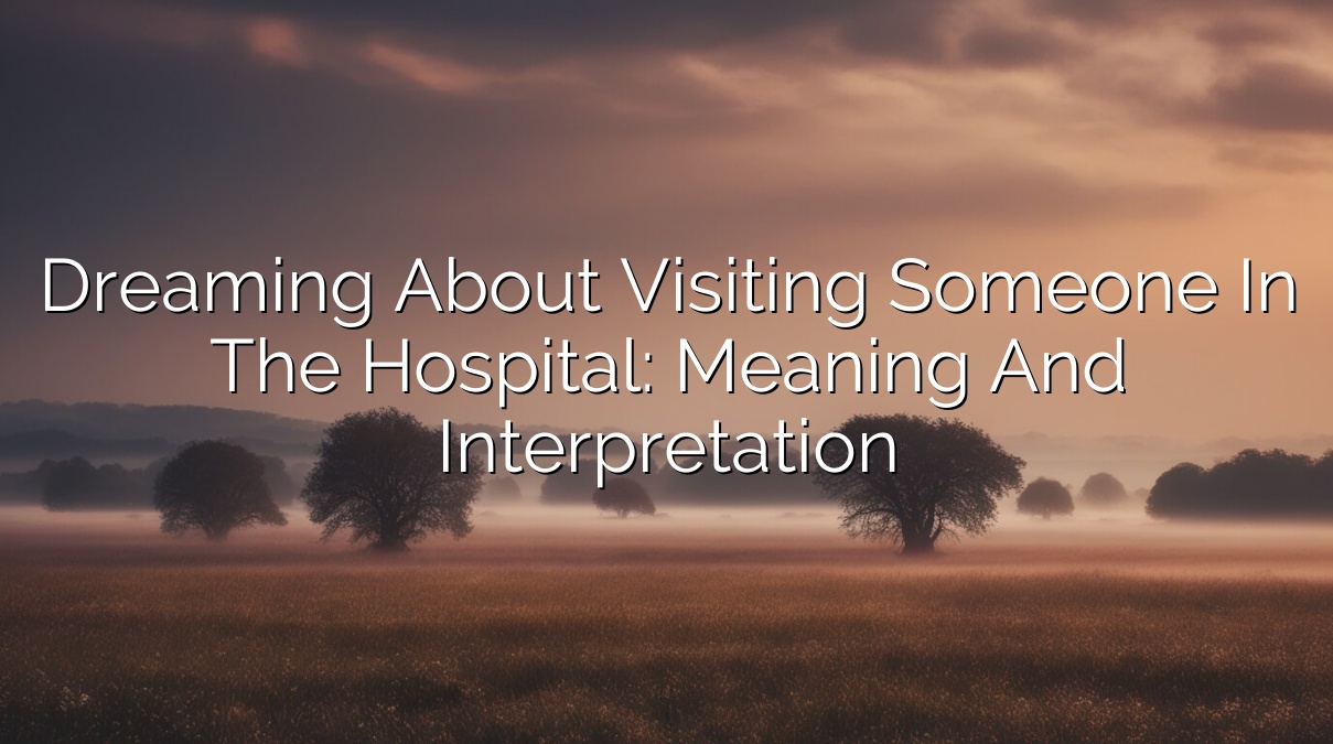 Dreaming About Visiting Someone in the Hospital: Meaning and Interpretation