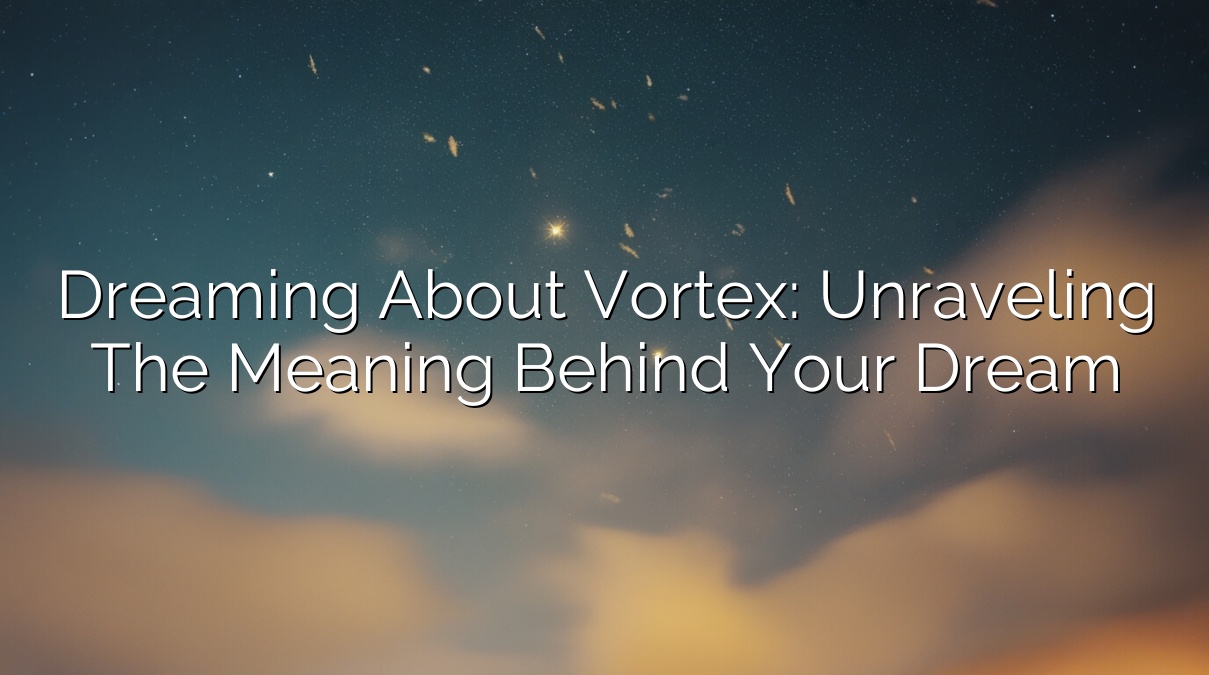 Dreaming About Vortex: Unraveling The Meaning Behind Your Dream