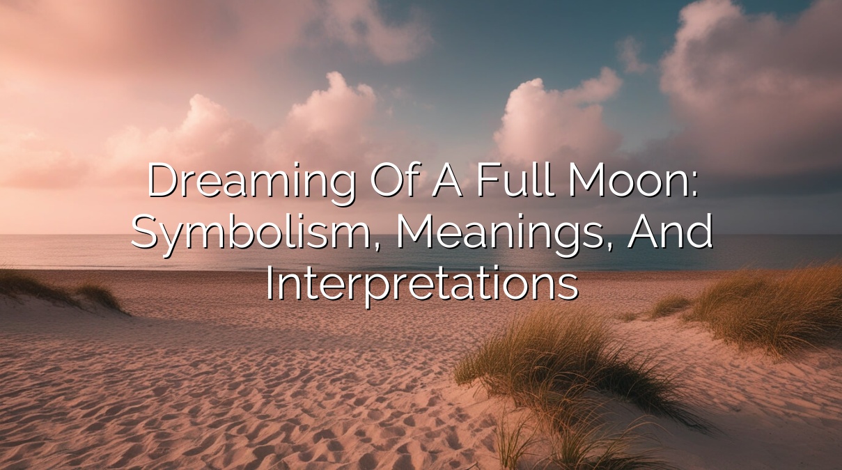 Dreaming of a Full Moon: Symbolism, Meanings, and Interpretations