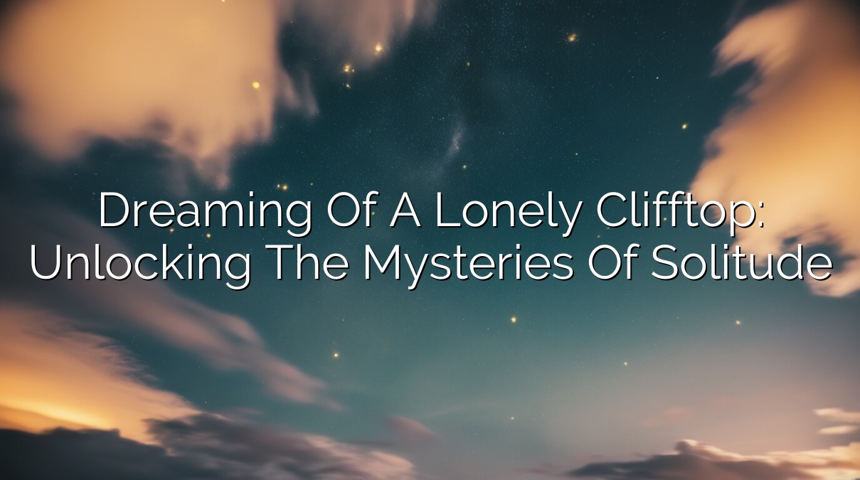Dreaming of a Lonely Clifftop: Unlocking the Mysteries of Solitude