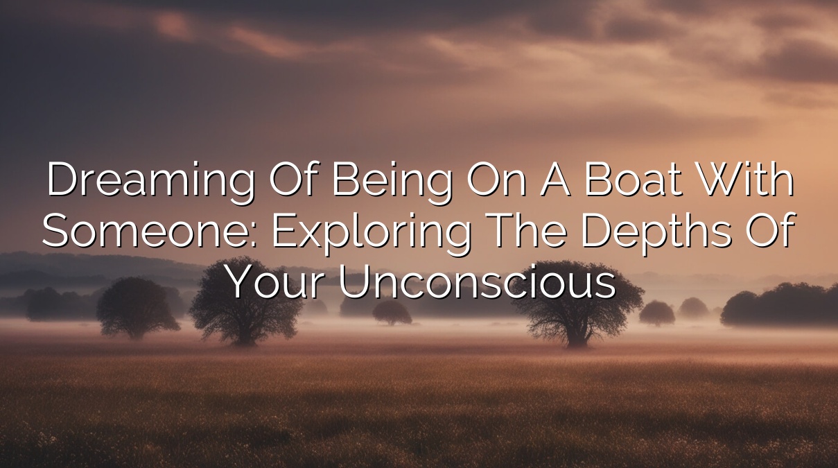 Dreaming of Being on a Boat with Someone: Exploring the Depths of Your Unconscious