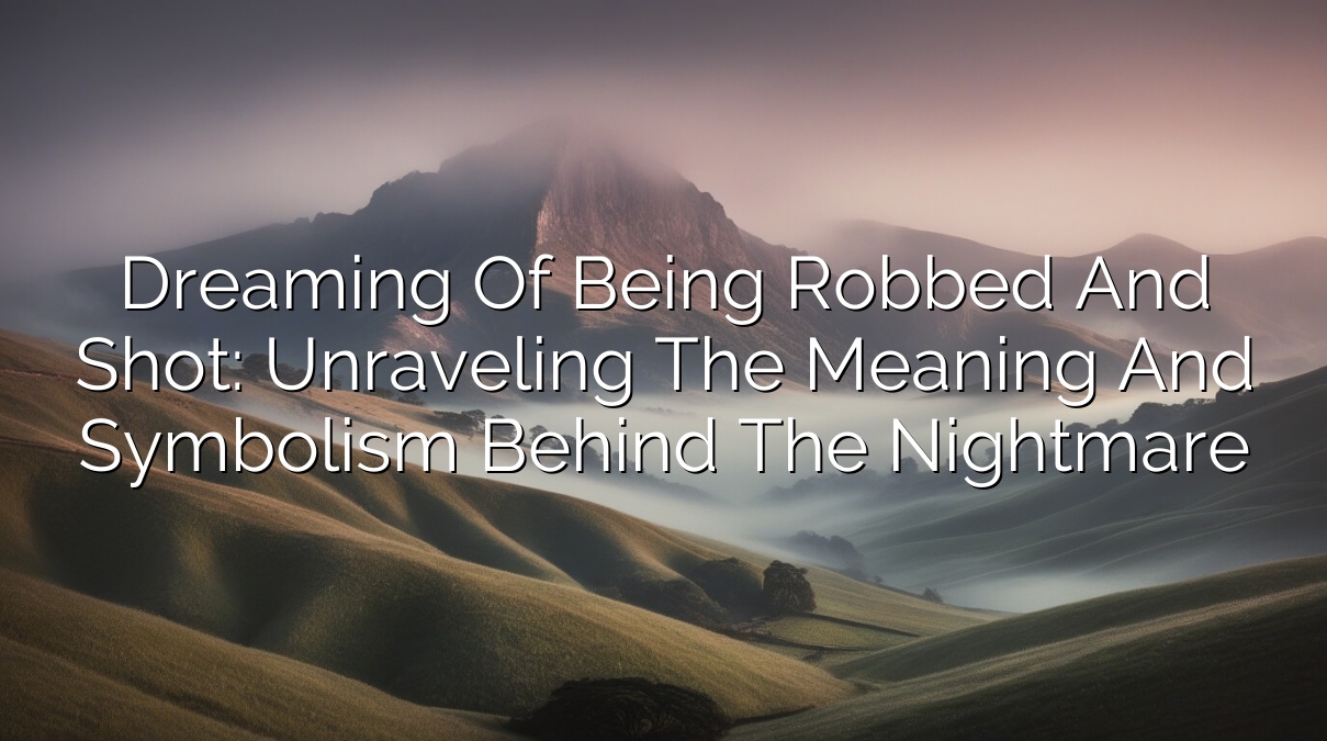 Dreaming of Being Robbed and Shot: Unraveling the Meaning and Symbolism Behind the Nightmare