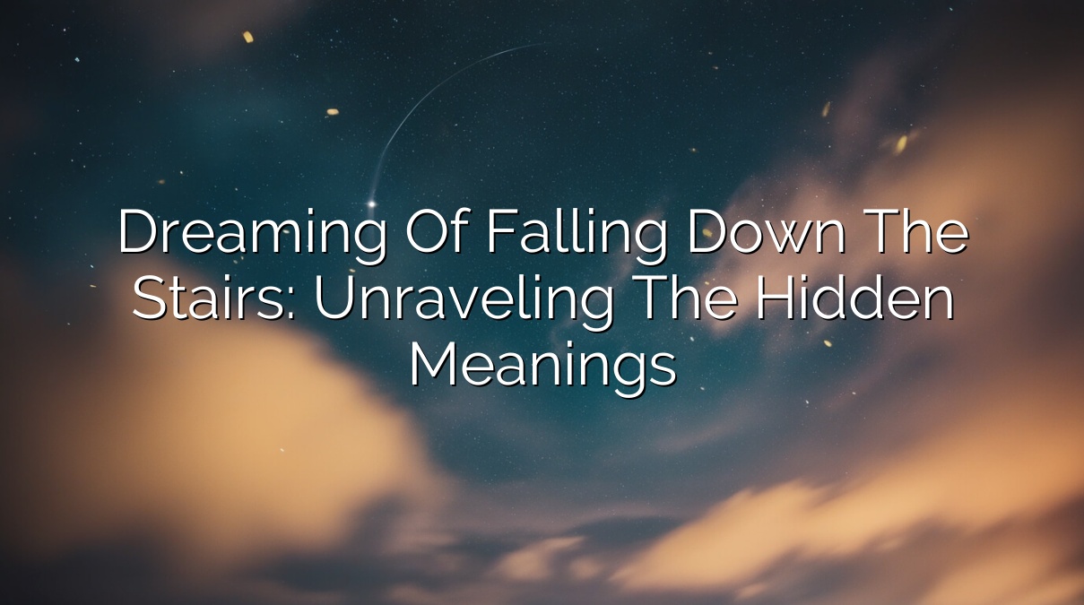 Dreaming of Falling Down the Stairs: Unraveling the Hidden Meanings