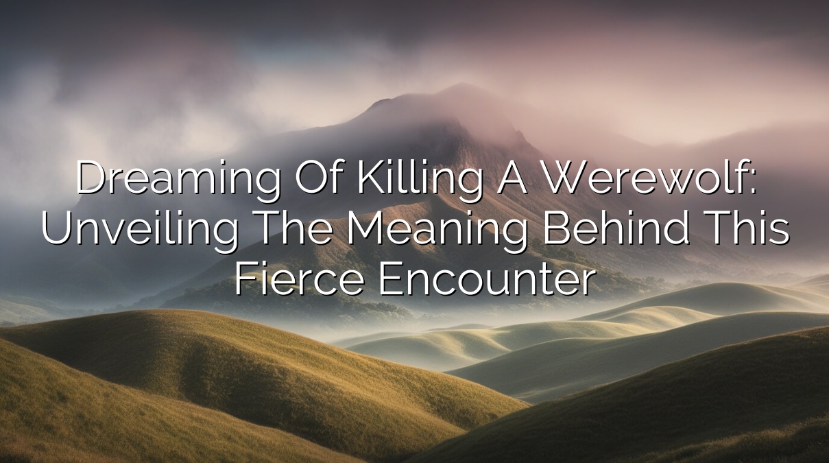 Dreaming of Killing a Werewolf: Unveiling the Meaning Behind This Fierce Encounter