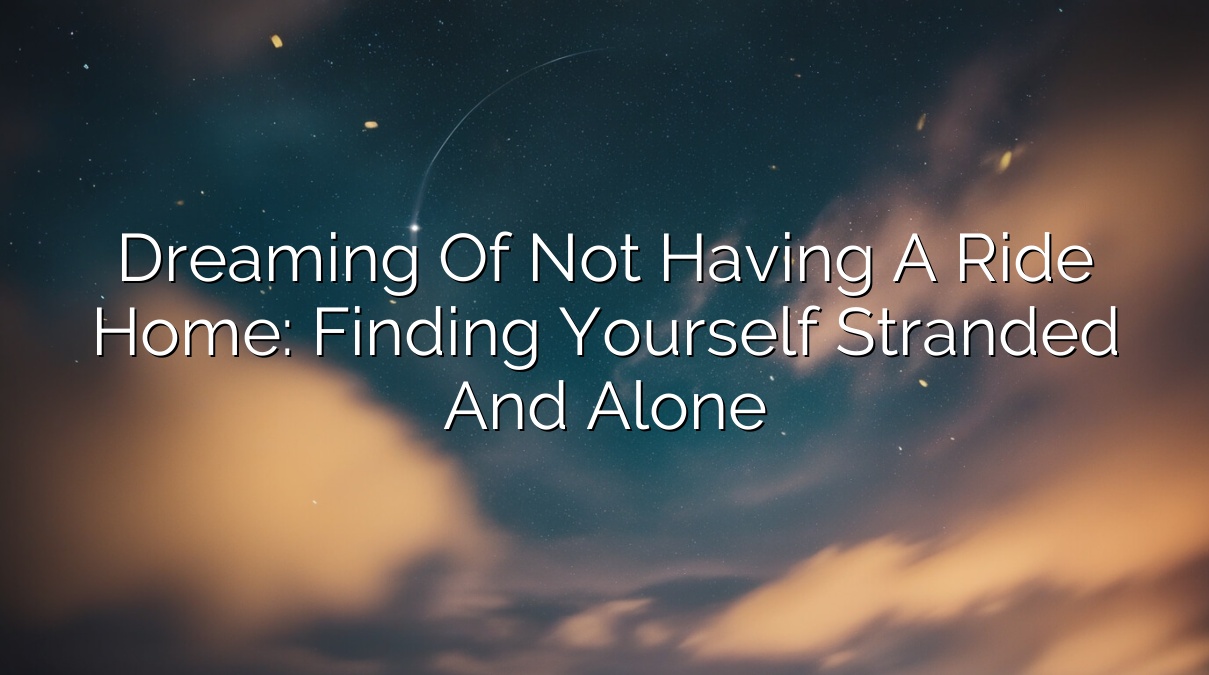Dreaming of Not Having a Ride Home: Finding Yourself Stranded and Alone