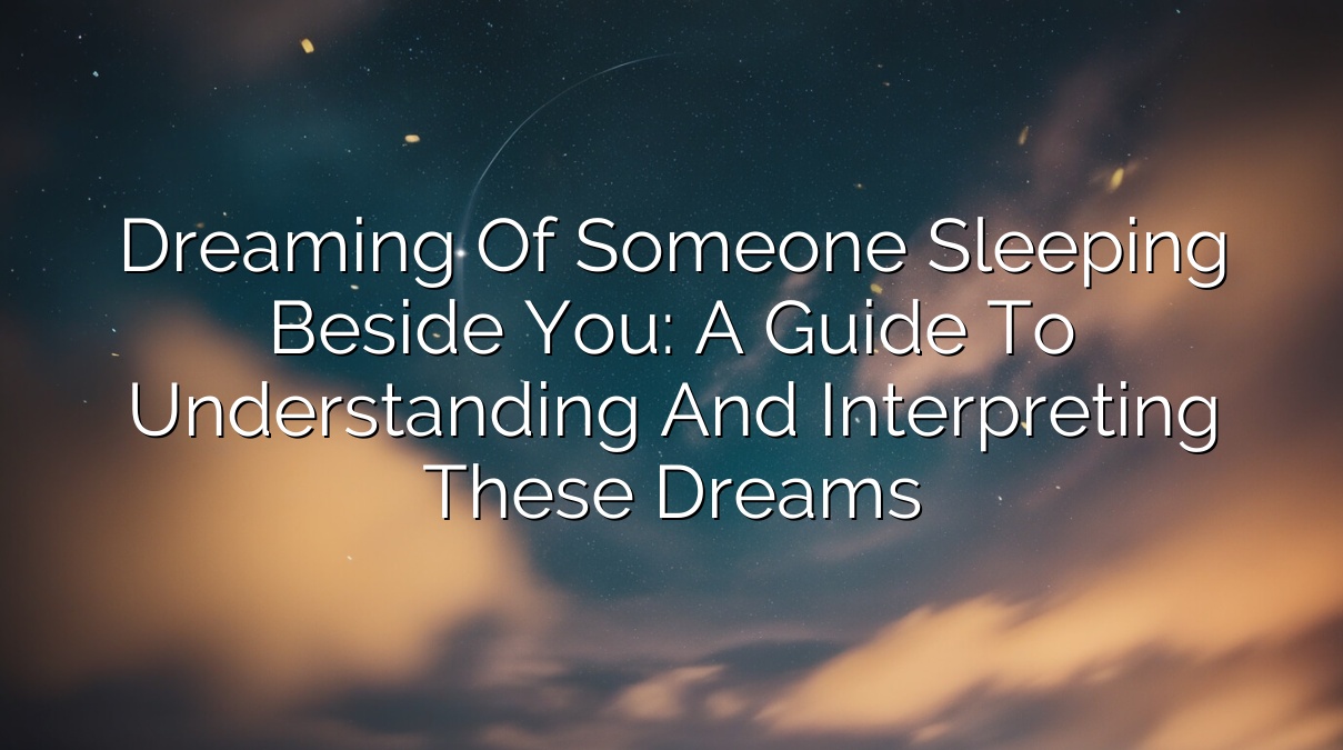 Dreaming of Someone Sleeping Beside You: A Guide to Understanding and Interpreting These Dreams