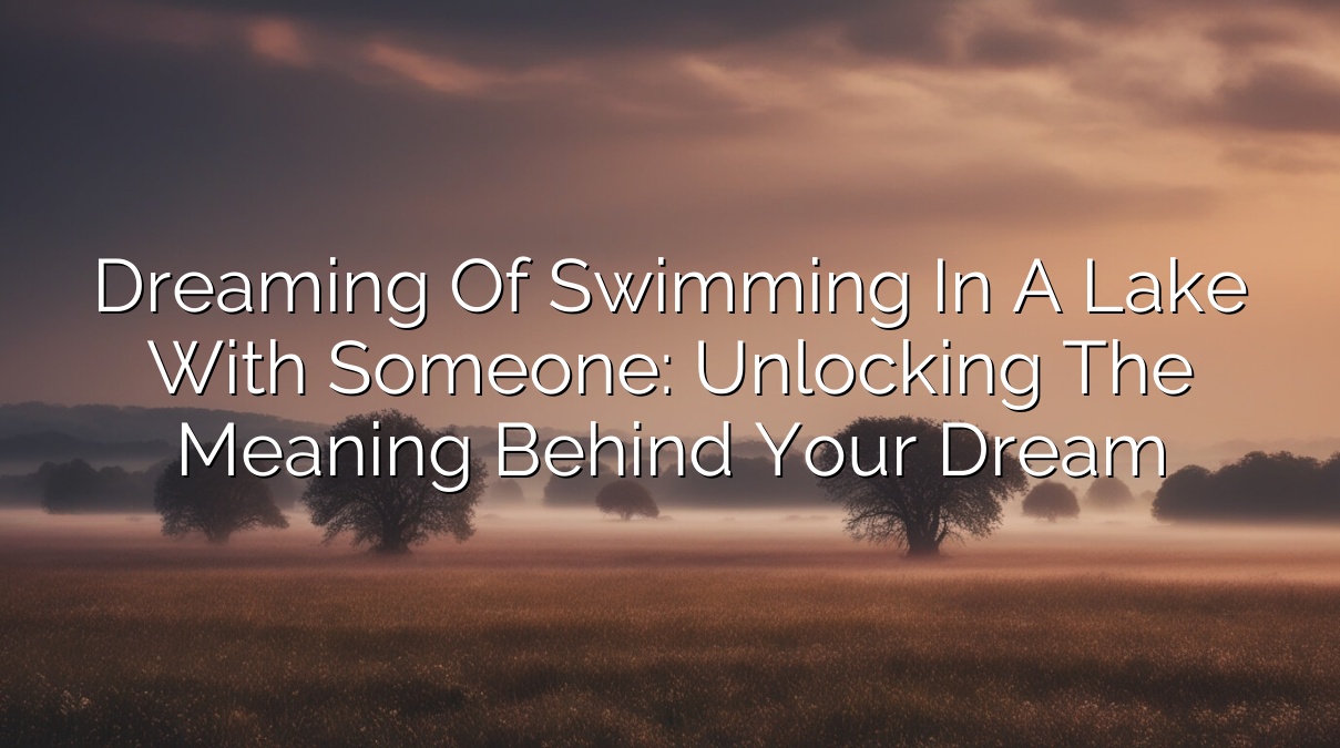 Dreaming of Swimming in a Lake with Someone: Unlocking the Meaning Behind Your Dream