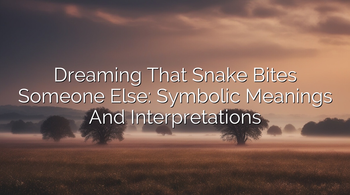 Dreaming that Snake Bites Someone Else: Symbolic Meanings and Interpretations