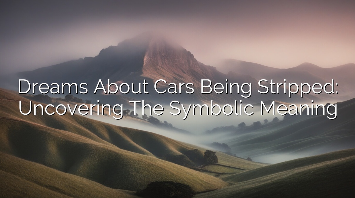Dreams About Cars Being Stripped: Uncovering the Symbolic Meaning