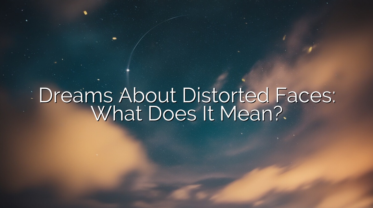 Dreams About Distorted Faces: What Does It Mean?