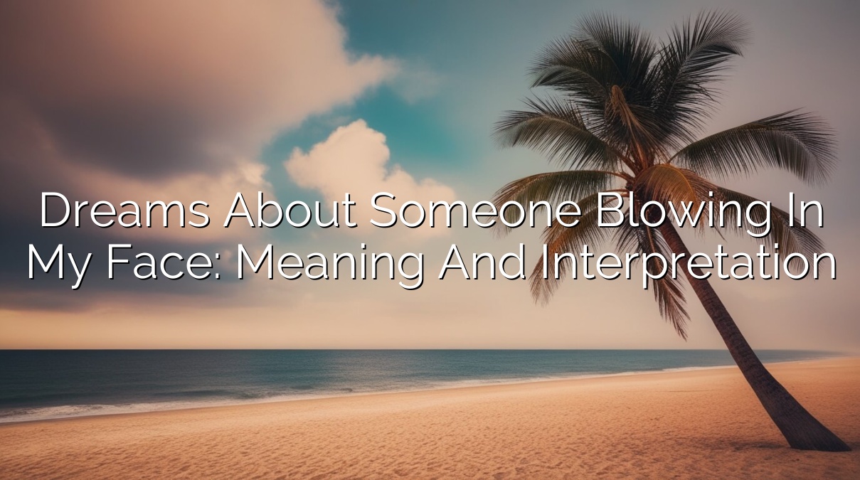 Dreams about Someone Blowing in My Face: Meaning and Interpretation
