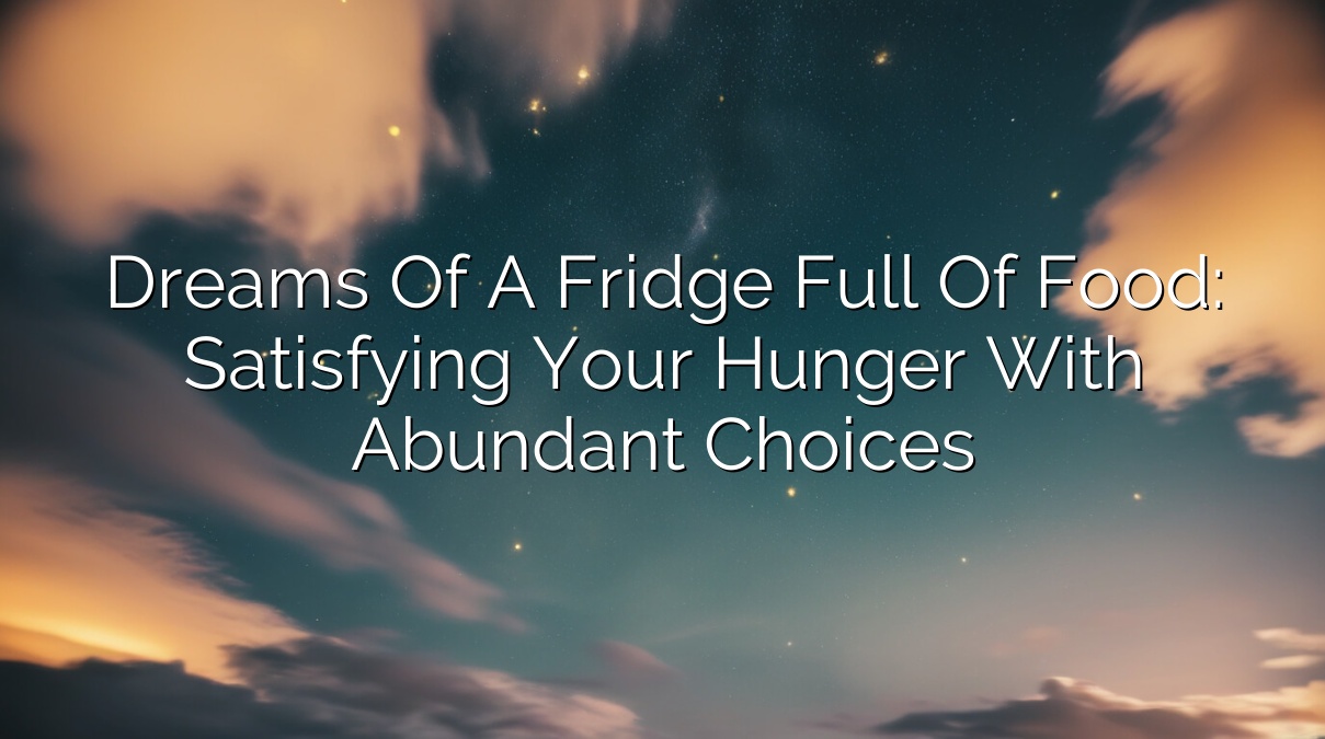 Dreams of a Fridge Full of Food: Satisfying Your Hunger with Abundant Choices