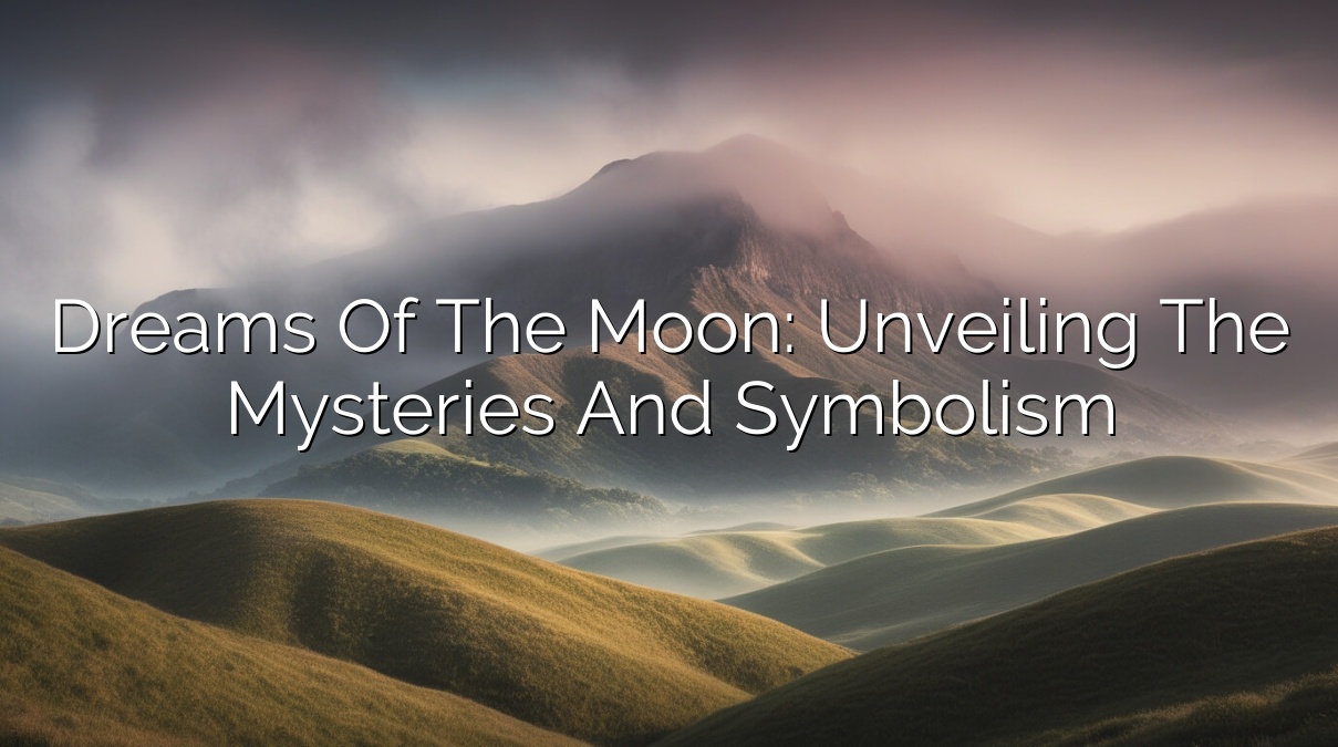 Dreams of the Moon: Unveiling the Mysteries and Symbolism