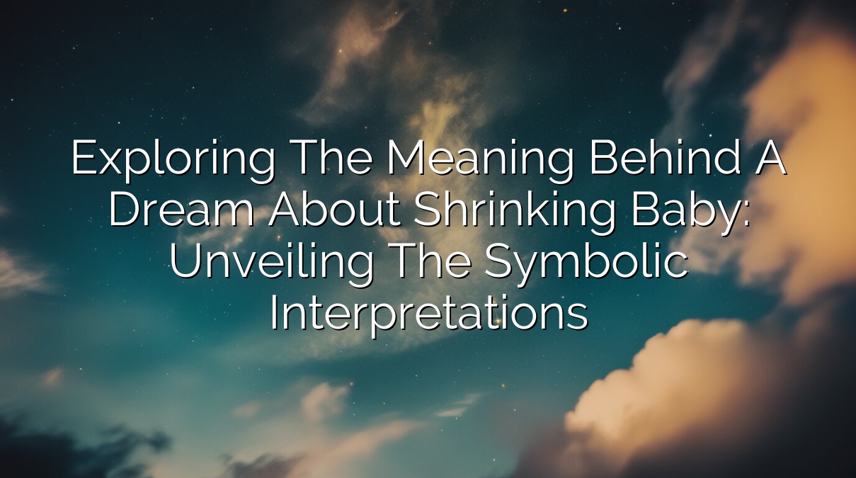 Exploring the Meaning Behind a Dream about Shrinking Baby: Unveiling the Symbolic Interpretations