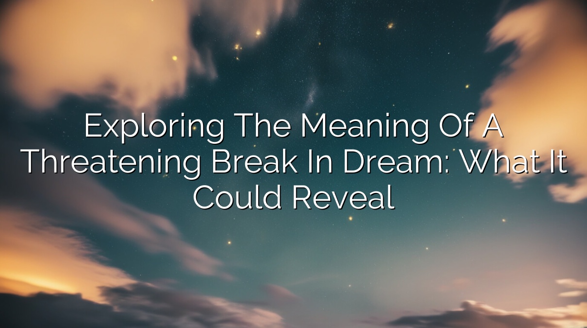 Exploring the Meaning of a Threatening Break in Dream: What It Could Reveal