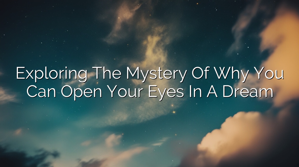 Exploring the Mystery of Why You Can’t Open Your Eyes in a Dream