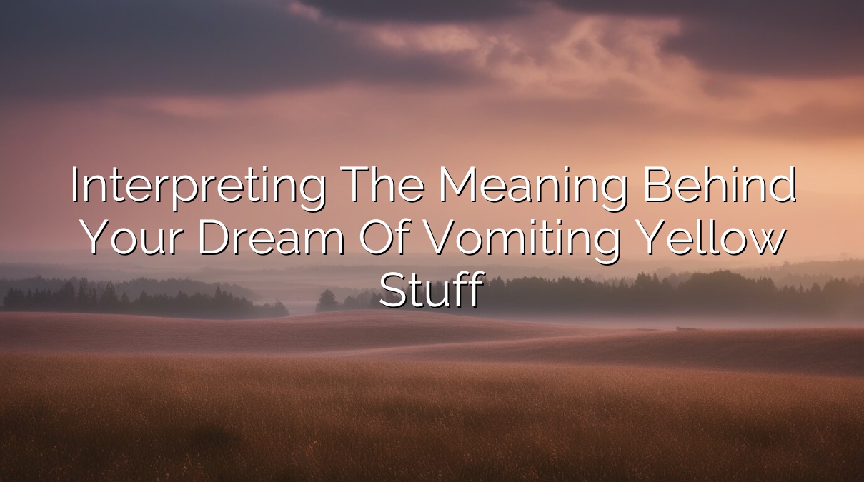 Interpreting the Meaning Behind Your Dream of Vomiting Yellow Stuff
