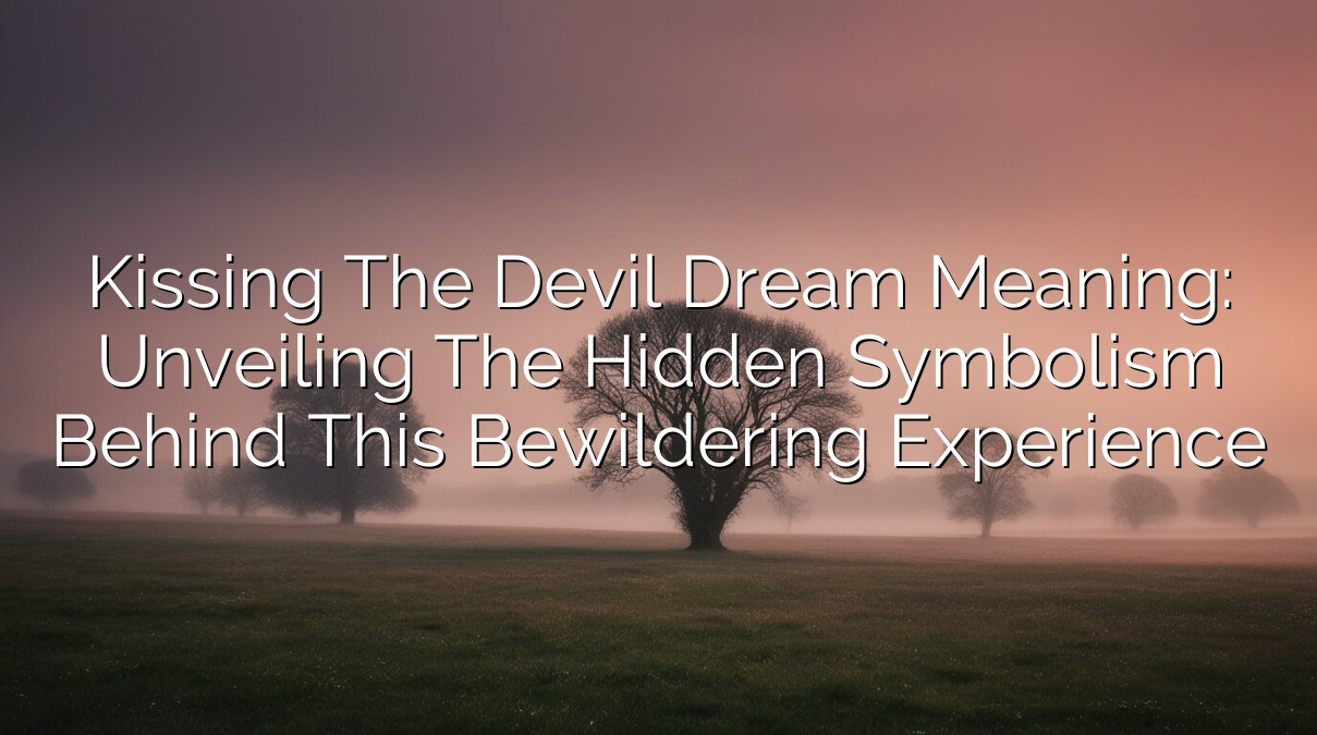 Kissing the Devil Dream Meaning: Unveiling the Hidden Symbolism Behind This Bewildering Experience