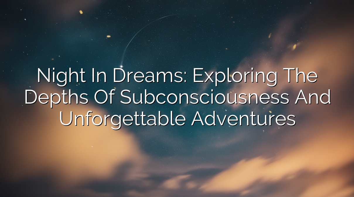 Night in Dreams: Exploring the Depths of Subconsciousness and Unforgettable Adventures