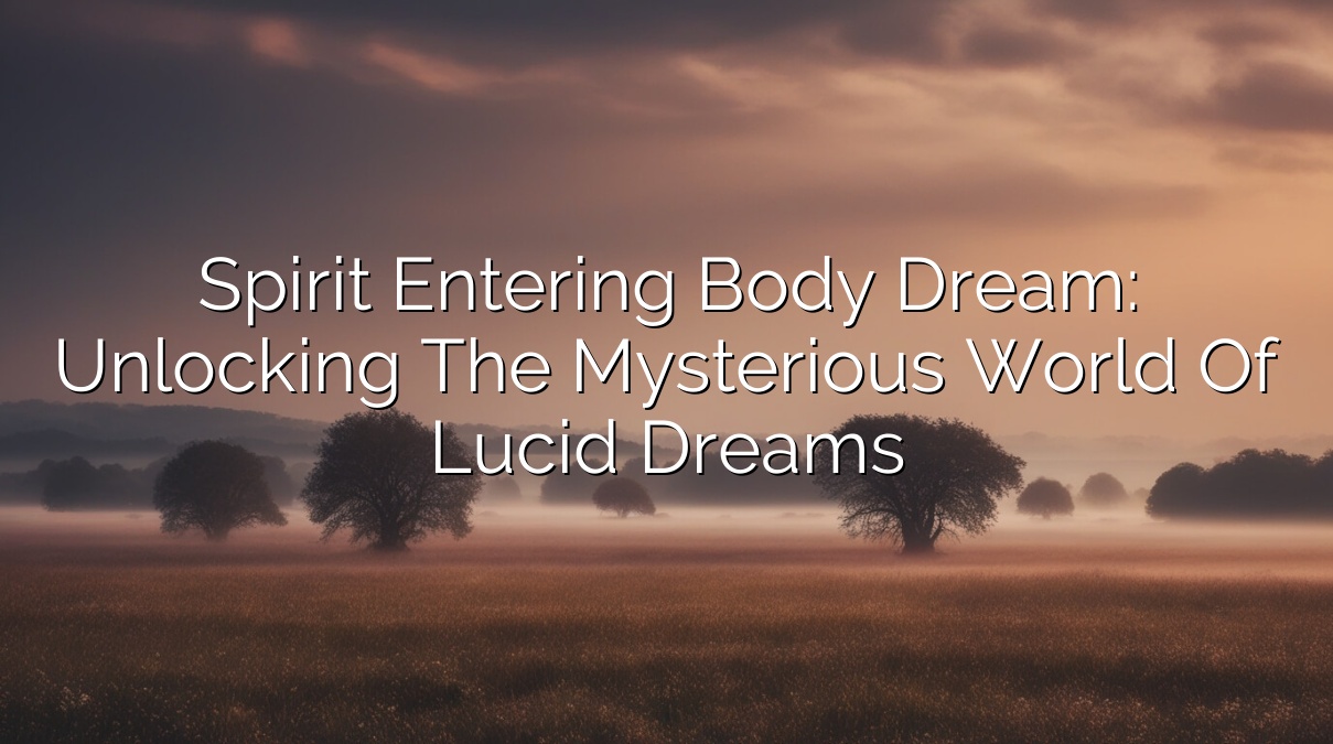 Spirit Entering Body Dream: Unlocking the Mysterious World of Lucid Dreams