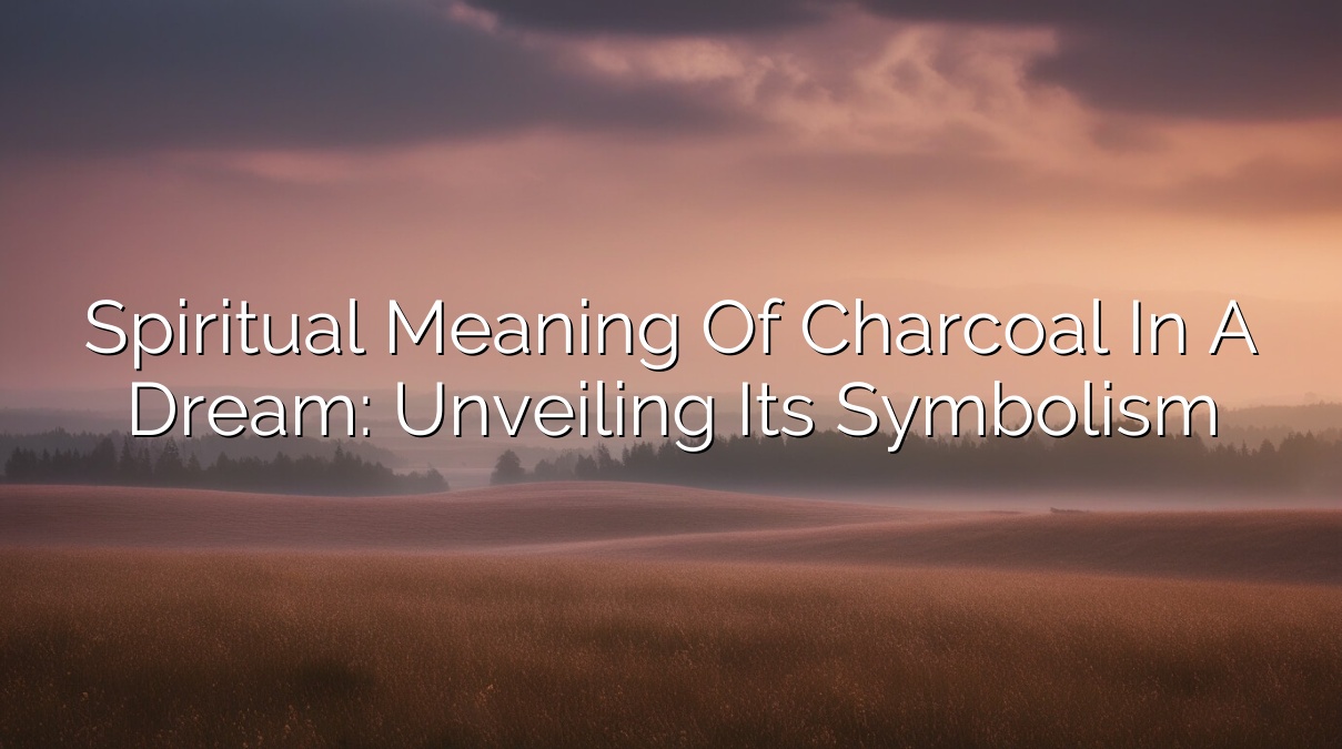 Spiritual Meaning of Charcoal in a Dream: Unveiling Its Symbolism