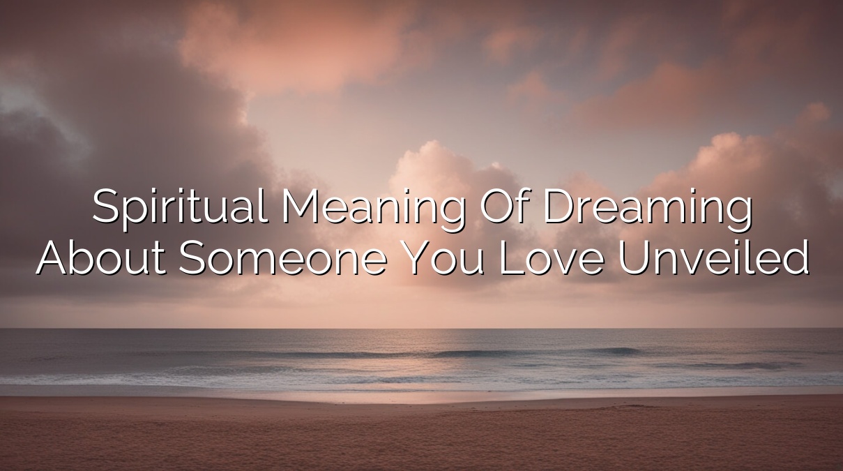 Spiritual Meaning of Dreaming About Someone You Love Unveiled