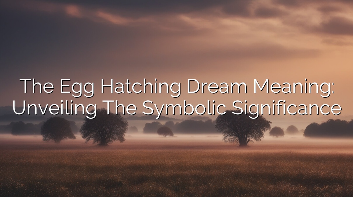 The Egg Hatching Dream Meaning: Unveiling the Symbolic Significance