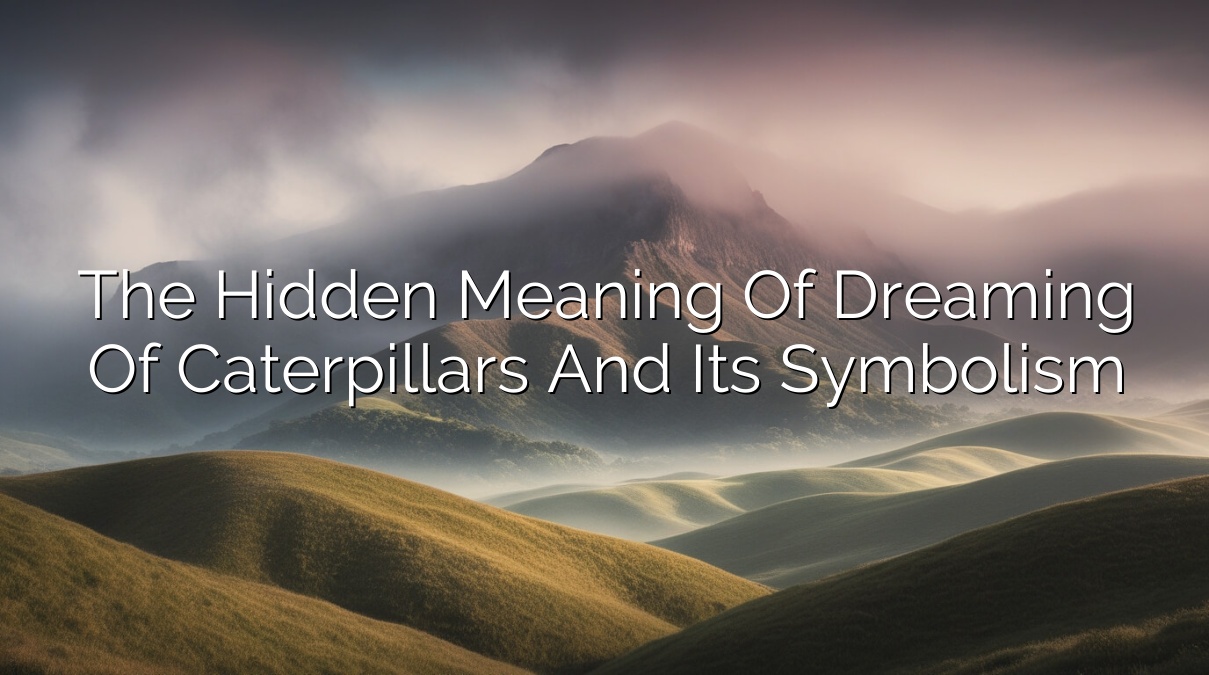 The Hidden Meaning of Dreaming of Caterpillars and Its Symbolism