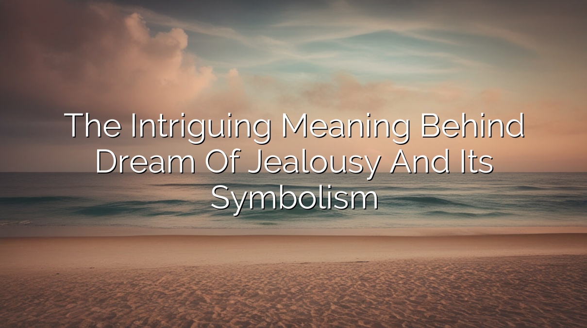 The Intriguing Meaning behind Dream of Jealousy and its Symbolism