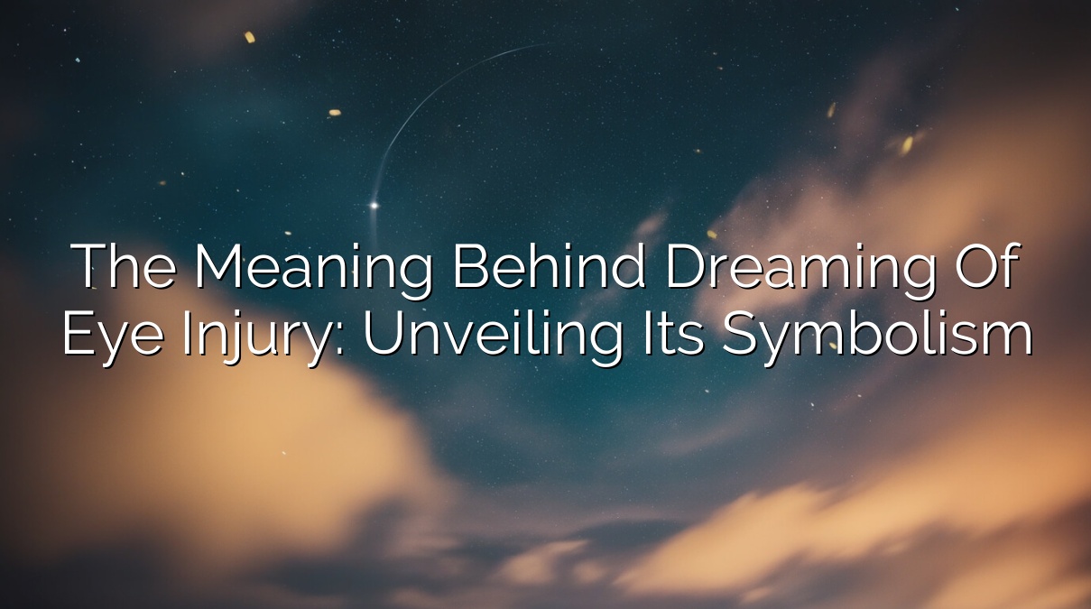 The Meaning Behind Dreaming of Eye Injury: Unveiling Its Symbolism