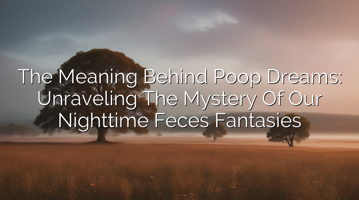 The Meaning Behind Poop Dreams: Unraveling the Mystery of Our Nighttime Feces Fantasies