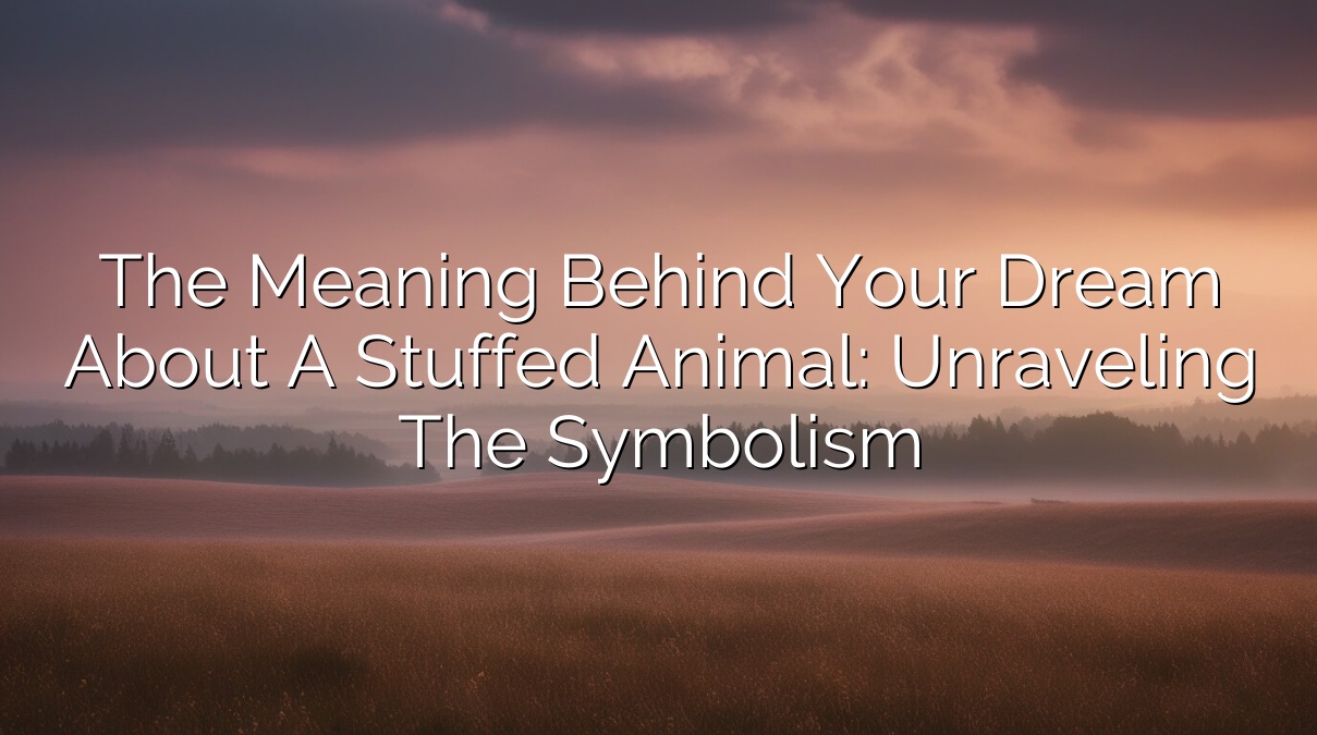 The Meaning Behind Your Dream About a Stuffed Animal: Unraveling the Symbolism