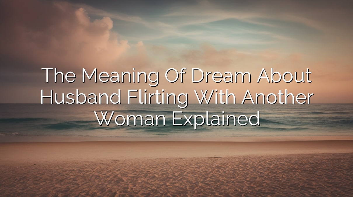 The Meaning of Dream about Husband Flirting with Another Woman Explained