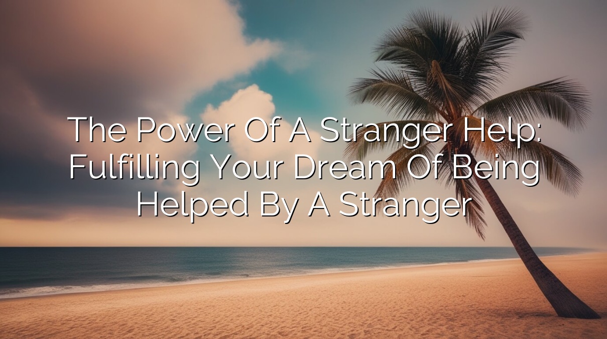 The Power of a Stranger’s Help: Fulfilling Your Dream of Being Helped by a Stranger