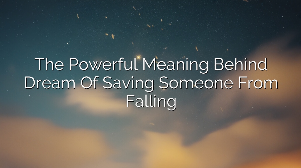 The Powerful Meaning Behind Dream of Saving Someone from Falling