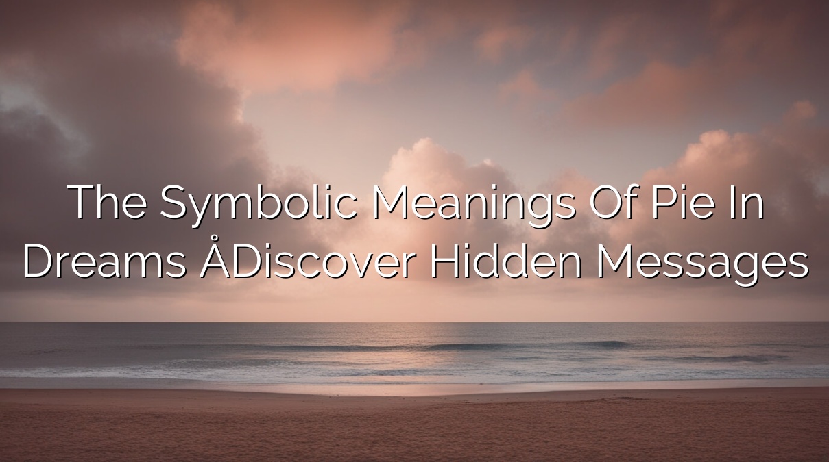 The Symbolic Meanings of Pie in Dreams – Discover Hidden Messages