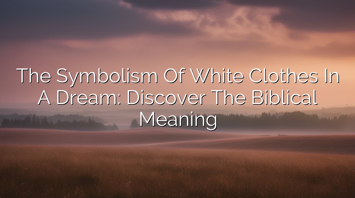 The Symbolism of White Clothes in a Dream: Discover the Biblical Meaning