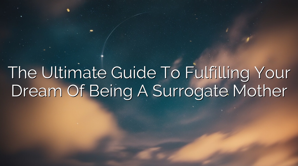 The Ultimate Guide to Fulfilling Your Dream of Being a Surrogate Mother