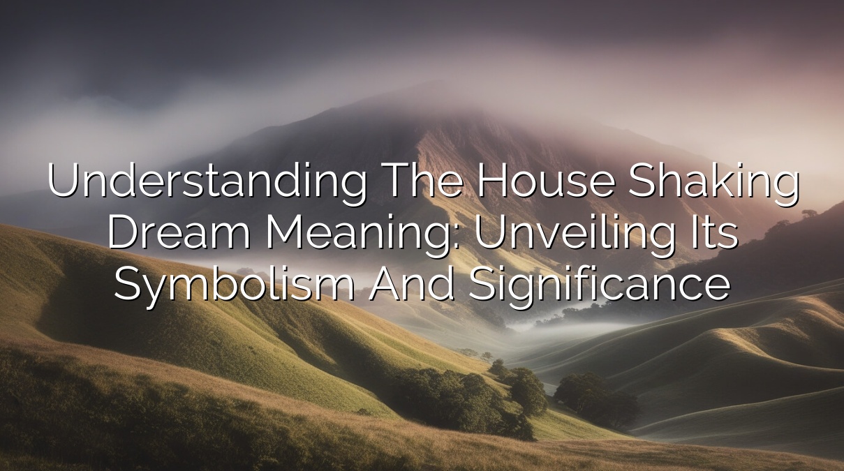 Understanding the House Shaking Dream Meaning: Unveiling Its Symbolism and Significance