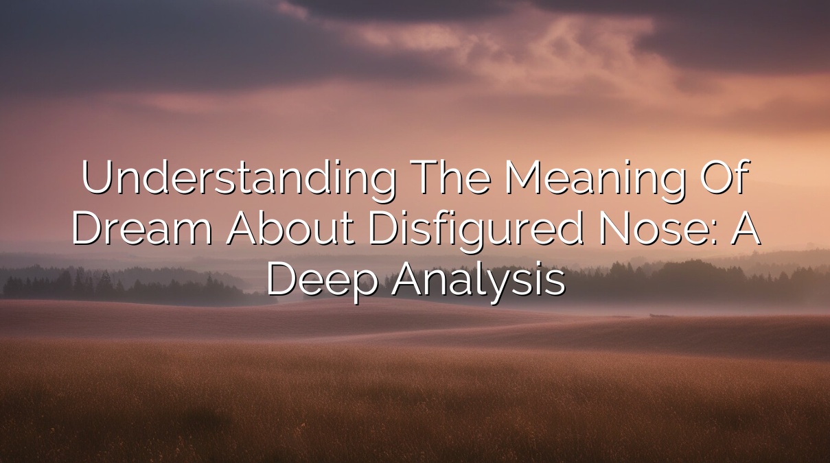Understanding the Meaning of Dream about Disfigured Nose: A Deep Analysis