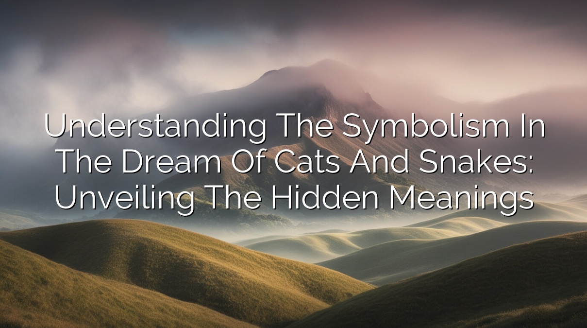 Understanding the Symbolism in the Dream of Cats and Snakes: Unveiling the Hidden Meanings