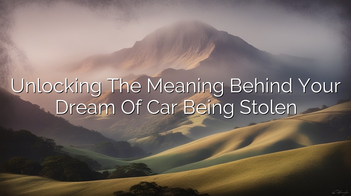 Unlocking the Meaning Behind Your Dream of Car Being Stolen