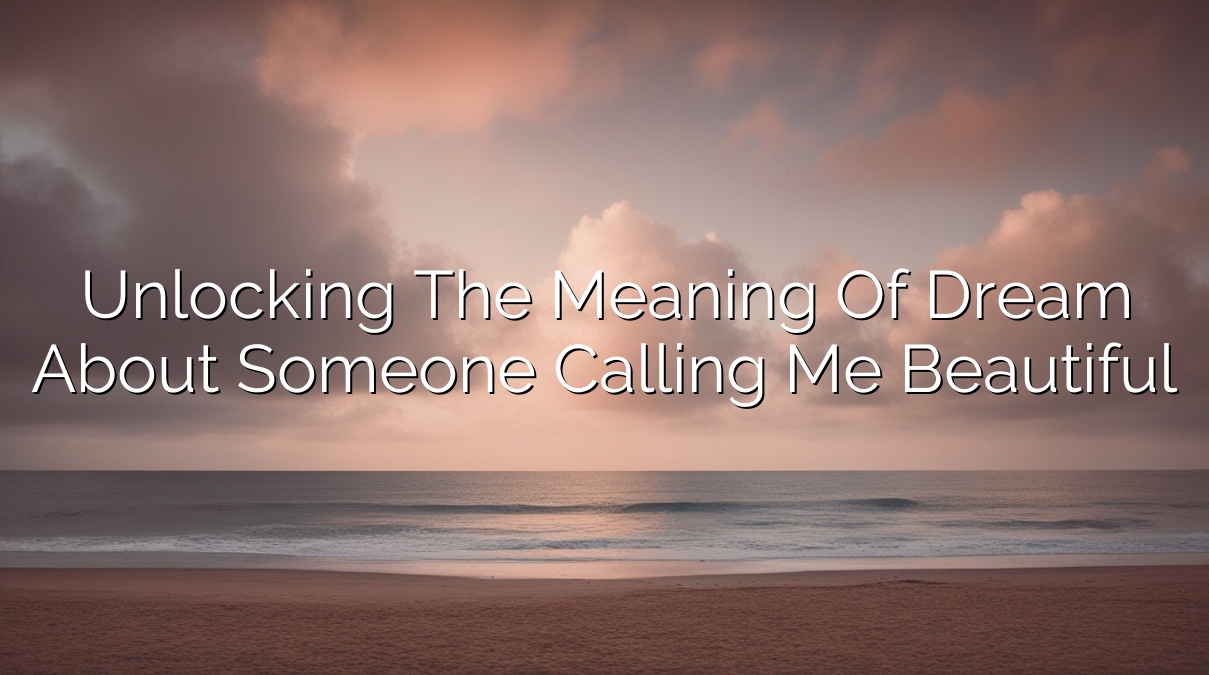 Unlocking the Meaning of Dream About Someone Calling Me Beautiful