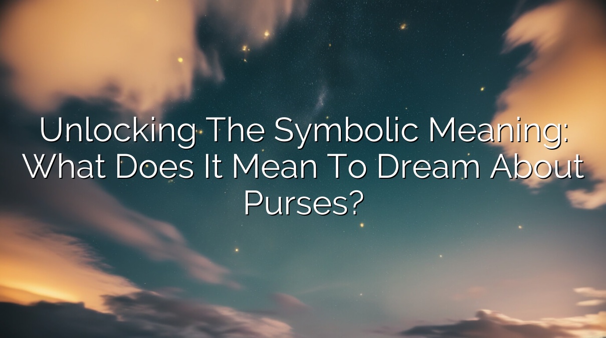 Unlocking the Symbolic Meaning: What Does It Mean to Dream About Purses?