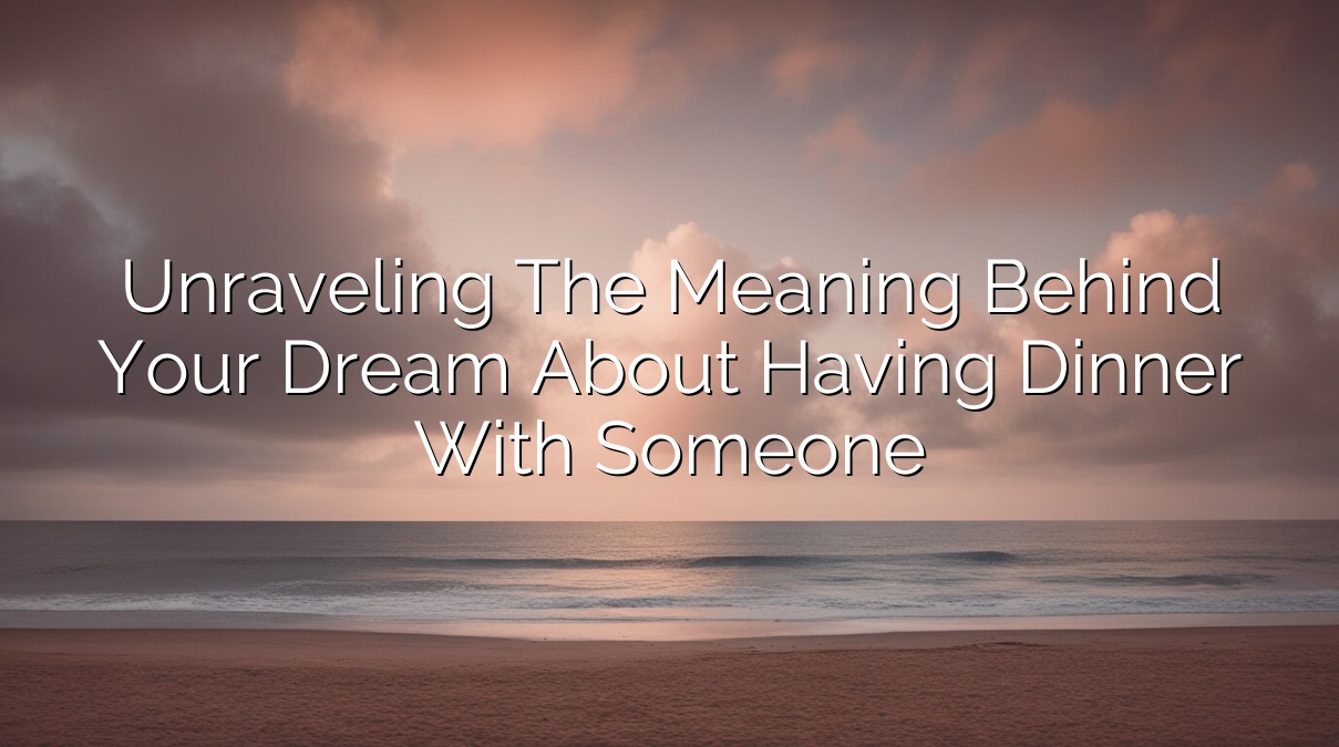 Unraveling the Meaning Behind Your Dream About Having Dinner with Someone