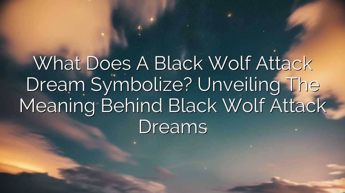 What Does a Black Wolf Attack Dream Symbolize? Unveiling the Meaning Behind Black Wolf Attack Dreams